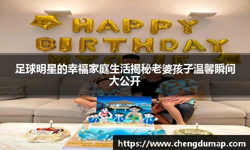 足球明星的幸福家庭生活揭秘老婆孩子温馨瞬间大公开