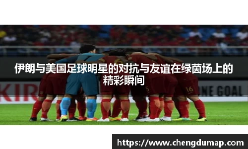 伊朗与美国足球明星的对抗与友谊在绿茵场上的精彩瞬间