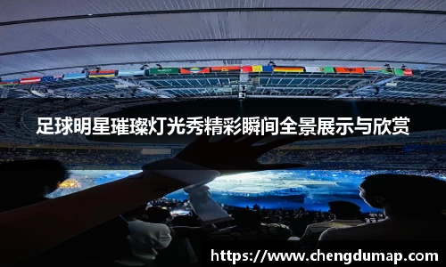 足球明星璀璨灯光秀精彩瞬间全景展示与欣赏